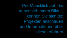 Per Mausklick auf die nebenstehenden Bilder, können Sie sich die Projekten anschauen und Informationen über diese erfahren