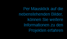 Per Mausklick auf die nebenstehenden Bilder, können Sie weitere Informationen zu den Projekten erfahren